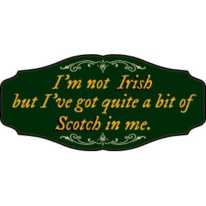 'I'm not Irish but I've got quite A bit of Scotch in me' Kensington Sign